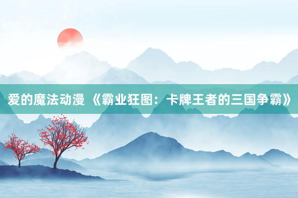 爱的魔法动漫 《霸业狂图：卡牌王者的三国争霸》