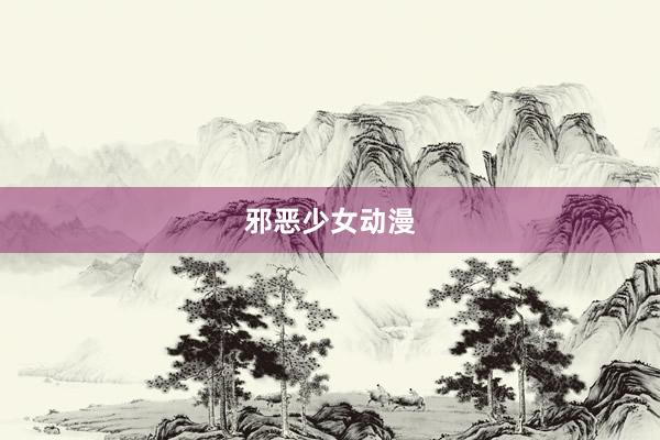 邪恶少女动漫