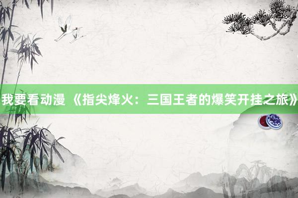 我要看动漫 《指尖烽火：三国王者的爆笑开挂之旅》