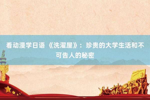 看动漫学日语 《洗濯屋》：珍贵的大学生活和不可告人的秘密