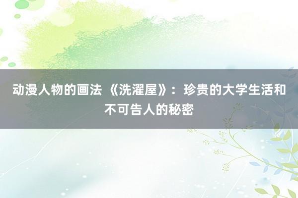 动漫人物的画法 《洗濯屋》：珍贵的大学生活和不可告人的秘密