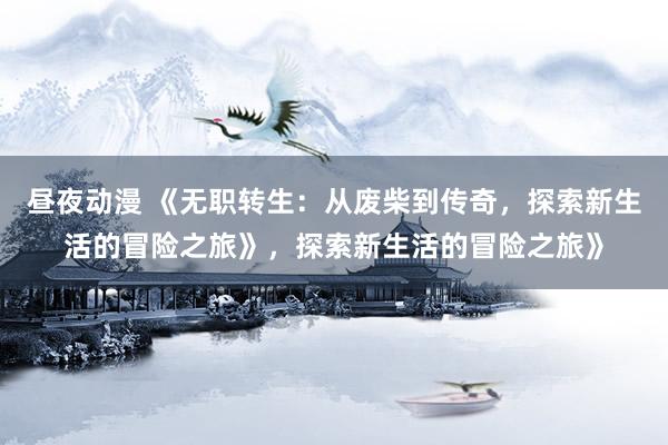 昼夜动漫 《无职转生：从废柴到传奇，探索新生活的冒险之旅》，探索新生活的冒险之旅》
