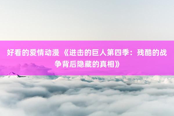 好看的爱情动漫 《进击的巨人第四季：残酷的战争背后隐藏的真相》