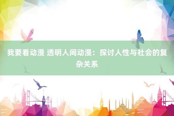我要看动漫 透明人间动漫：探讨人性与社会的复杂关系